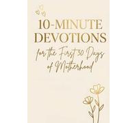 10-Minute Devotions for the First 30 Days of Motherhood: A Christian Devotional and Guided Journal to Help New Moms Find Peace, Strength, Hope, and God's Presence During the First Weeks of Motherhood