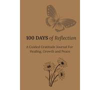 100 Days of Reflection: A Guided Gratitude Journal For Healing, Growth and Peace