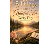 5 Things I Am Grateful For Every Day: A Daily Gratitude Journal with Guided Prompts for Mindfulness, Positivity, and Self-Reflection