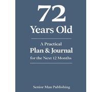 72 Years Old: A Practical Plan & Journal for the Next 12 Months: A Structured Life Planning System for 72 Year Olds to Take Control of Health, Finances, Time, and Daily Life in a Changing World