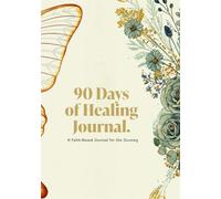 90 Days of Healing: A Faith-Based Journal for the Journey: Daily Prompts, Scripture, and Grace for Every Step of the Way