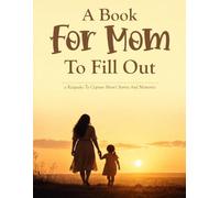 a Book For Mom To Fill Out: a Guided Journal for Mothers to Share Their Life, Stories, and Wisdom with Their Children