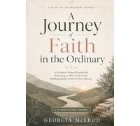 A Journey of Faith in the Ordinary: A Scripture-Rooted Journal for Returning to Who God Is and Building Steady Faith in Every Season