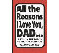 All The Reasons I Love You Dad...: A Fill in the Blank 40 Prompt Keepsake From Me to You, Gift Book for Dad | Personalized Father’s Day Memory Journal ... or holiday gift idea, 6 x 9 inches, 41 pages