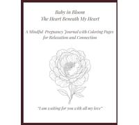 Baby in Bloom - The Heart Beneath My Heart: A Mindful Pregnancy Journal with Coloring Pages for Relaxation and Connection