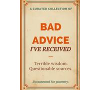 Bad Advice I've Received: A Guided Journal for Documenting Terrible Wisdom, Questionable Sources, and Lessons Learned the Hard Way