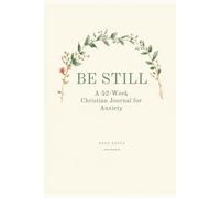 Be Still: A 52-W hristian Journal for Anxiety - Scripture, Guided Prayer & Reflection for Peace, Trust & Rest