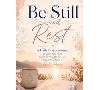 Be Still and Rest: A Daily Prayer Journal to Quiet Your Mind, Surrender Your Worries, and Anchor Your Heart in God’s Peace