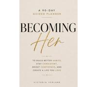 Becoming Her: A 90-Day Guided Planner to Build Better Habits, Stay Consistent, Boost Confidence, and Create the Life You Love