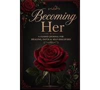 Becoming Her: A Guided Journal for HEALING, FAITH & SELF DISCOVERY
