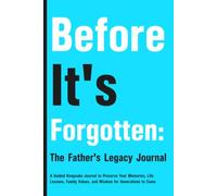 Before it's Forgotten The Father's Legacy: A Guided Keepsake Journal to Preserve Your Memories, Life Lessons, Family Values, and Wisdom for Generations to Come