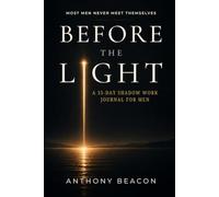 BEFORE THE LIGHT: A 35-Day Shadow Work Journal for Men to Break Unconscious Patterns, Decode Emotional Triggers, and Finally Understand Yourself