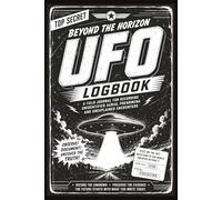 BEYOND THE HORIZON UFO LOGBOOK: A Field Journal for Recording Unidentified Aerial Phenomena and Unexplained Encounters