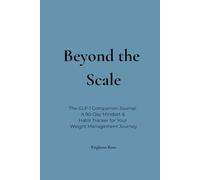 Beyond the Scale: The GLP-1 Companion Journal: A 90-Day Mindset & Habit Tracker for Your Weight Management Journey