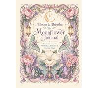 Bloom & Breathe: The Moonflower Journal: A Guided Mindfulness Diary for Reflection, Gratitude, Self-Care & Everyday Magic