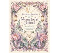 Bloom & Breathe: The Moonflower Journal: A Guided Mindfulness Diary for Reflection, Gratitude, Self-Care & Everyday Magic