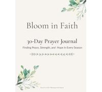 Bloom in Faith: A 30-Day Prayer Journal for Finding Peace, Strength, and Hope in Every Season