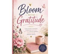 Bloom with Gratitude: A Daily Guided Journal for Gratitude, Positivity, Mindfulness, Self-Love, Reflection, Stress Relief, Personal Growth, Confidence Building & Inner Peace