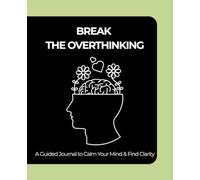 BREAK THE OVERTHINKING: A Guided Journal to Calm Your Mind & Find Clarity