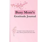 Busy Mom's Gratitude Journal: A Simple 5-Minute Daily Practice For Calm, Self-Care, Positivity & Stress Relief
