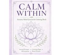 Calm Within: Anxiety Relief Journal & Coloring Book for Adults: Daily Prompts, Affirmations, Mood Tracker, Gratitude Pages and Coloring Pages for Stress Relief and Mindfulness