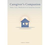 Caregiver's Companion: A Daily Journal for Tracking Medication, Symptoms & Care - 52 Weeks of Log Pages, Doctor Visit Planners & Reflection Prompts