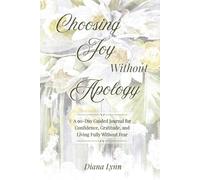 Choosing Joy Without Apology: A 90-Day Guided Journal for Confidence, Gratitude, and Living Fully Without Fear