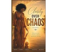 Clarity Over Chaos 60-day Journal: Find the Signal. Trust the Stillness. Become the Clarity.