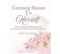 Coming Home To Herself: A 60-Day Guided Wellness Journal for Women Reconnecting With Themselves