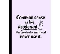 Common Sense Is Like Deodorant The People Who Need It Most Never Use It: 8.5 X 11 Inch 100 Pages, Wide Ruled Notebook For Writing, Notes, Journaling & Everyday Use