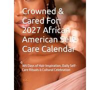 Crowned & Cared For: 2027 African American Self-Care Calendar: 365 Days of Hair Inspiration, Daily Self-Care Rituals & Cultural Celebration