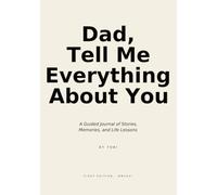 Dad, Tell Me Everything About You: A Guided Journal of Stories, Memories, and Life Lessons