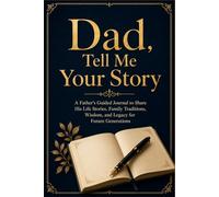Dad, Tell Me Your Story: A Father's Guided Journal to Share his Life Stories, Family Traditions, Wisdom, and Legacy for Future Generations
