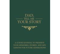 DAD, TELL ME YOUR STORY: A Guided Journal to Preserve Your Memories, Stories, and Life Lessons for Future Generations
