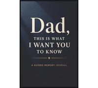 Dad, This Is What I Want You to Know: A Guided Memory Journal to Share What Matters Most - A Meaningful Gift from Son or Daughter for Father’s Day, Birthdays, or Christmas