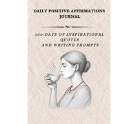 DAILY POSITIVE AFFIRMATIONS JOURNAL: 100 Days of Inspirational Quotes and Writing Prompts
