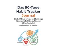 Das 90-Tage Habit Tracker Journal: Die Self-Improvement Challenge für mentale Stärke, Fitness & Produktivität