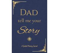 Dear Dad, Tell Me Your Story: A Guided Memory Journal for Fathers to Share Their Life Stories, Wisdom and Family Legacy