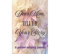 Dear Mom, Tell Me Your Story: A Guided Journal for Mothers to Share Her Life, Love & Wisdom