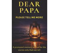 Dear Papa, Please Tell Me More: For The Stories Only Dad Can Tell: A Guided Memory Journal with Prompts for Dads | Father's Keepsake Book to Preserve ... Day, Birthdays & Christmas | 256 Pages