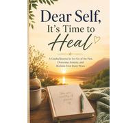 Dear Self, It’s Time to Hea: A Guided Journal to Let Go of the Past, Overcome Anxiety, and Reclaim Your Inner Peace.