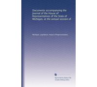 Documents accompanying the Journal of the House of Representatives of the State of Michigan, at the annual session of: Volume 5