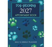 Dog Grooming Appointment Book 2027 Daily & Weekly Planner Week To View Client Scheduler: Week To View Client Scheduler Diary For Pet Business Owner ... Time Slots & 15 Minute Increments, 52 Weeks