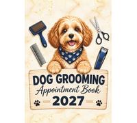 Dog Grooming Appointment Book 2027: Dated Client Daily Planner & Week-to-View Scheduler for Pet Groomer Business with 15-Minute Booking Time Slots, 9:00 AM-5:45 PM, 52 Weeks