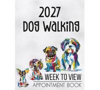 Dog Walking Appointment Book 2027 Week To View Diary: Daily & Weekly Client Scheduler & Planner For Pet Business Owner With Hourly Booking Time Slots & 15 Min Increments 7.00am - 8.45pm, 52 Weeks