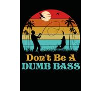 Don't Be A Dumb Bass Funny Bass Fishing Lined Notebook: Humorous Journal for Bass Fishermen and Anglers 120 Pages 6x9