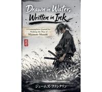 Drawn in Water, Written in Ink: A Contemplative Journal for Walking the Way of Miyamoto Musashi