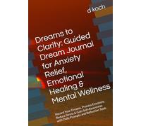 Dreams to Clarity: Guided Dream Journal for Anxiety Relief, Emotional Healing & Mental Wellness: Record Your Dreams, Process Emotions, Reduce Stress & ... with Daily Prompts and Reflection Tools