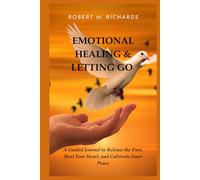 EMOTIONAL HEALING & LETTING GO: A Guided Journal to Heal Emotional Wounds, Let Go of the Past, and Cultivate Inner Peace (Facing Life Uncertainties With Courage)