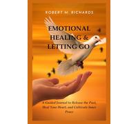 EMOTIONAL HEALING & LETTING GO: A Guided Journal to Release the Past, Heal Your Heart, and Cultivate Inner Peace (Facing Life Uncertainties With Courage)